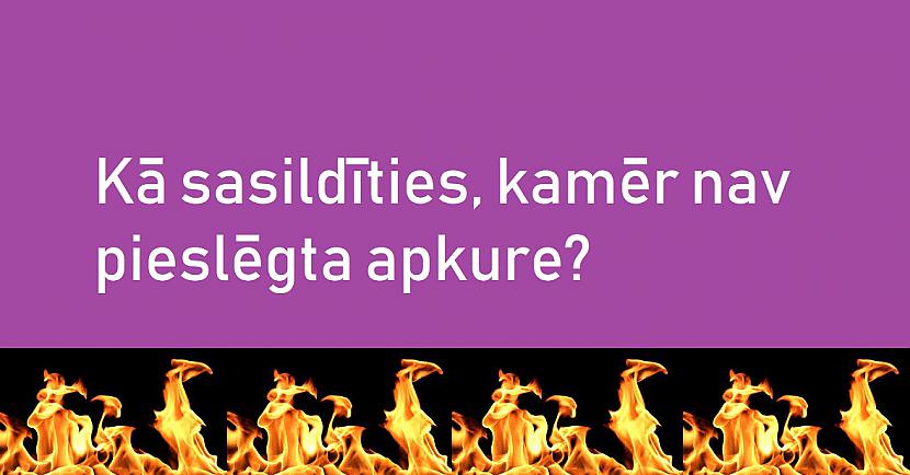 Autors: The Diāna BEIDZIES: Kā sasildīties, kamēr nav pieslēgta apkure?